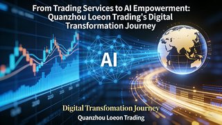 From Trading Services to AI Empowerment: Quanzhou Loeon Trading's Digital Transformation Journey